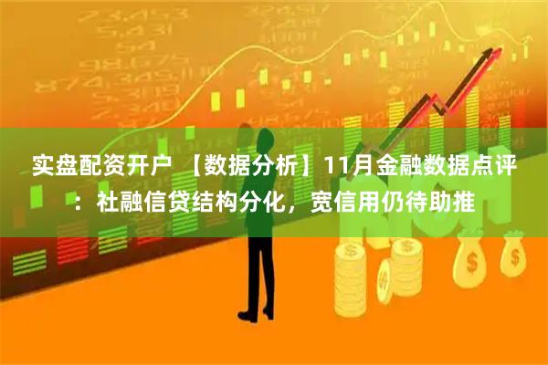 实盘配资开户 【数据分析】11月金融数据点评：社融信贷结构分化，宽信用仍待助推