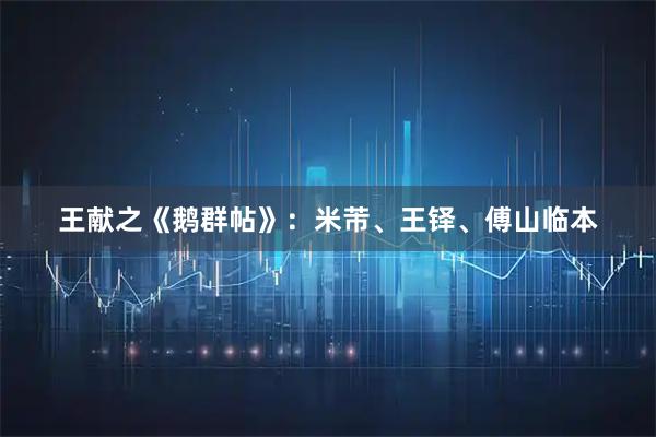 王献之《鹅群帖》：米芾、王铎、傅山临本