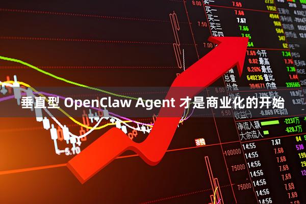 垂直型 OpenClaw Agent 才是商业化的开始